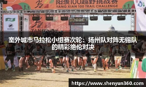 室外城市马拉松小组赛次轮：扬州队对阵无锡队的精彩绝伦对决