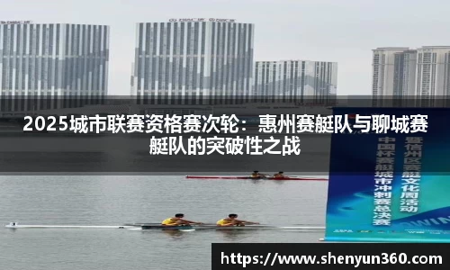 2025城市联赛资格赛次轮：惠州赛艇队与聊城赛艇队的突破性之战