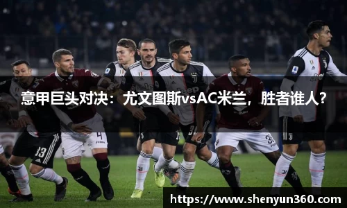 意甲巨头对决：尤文图斯vsAC米兰，胜者谁人？